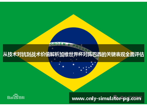 从技术对抗到战术价值解析加维世界杯对阵巴西的关键表现全面评估 从技术对抗到战术价值解析加维世界杯对阵巴西的关键表现全面评估