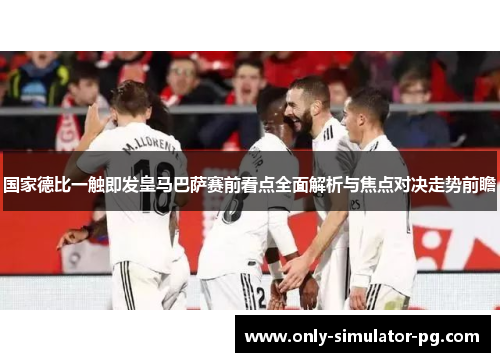 国家德比一触即发皇马巴萨赛前看点全面解析与焦点对决走势前瞻