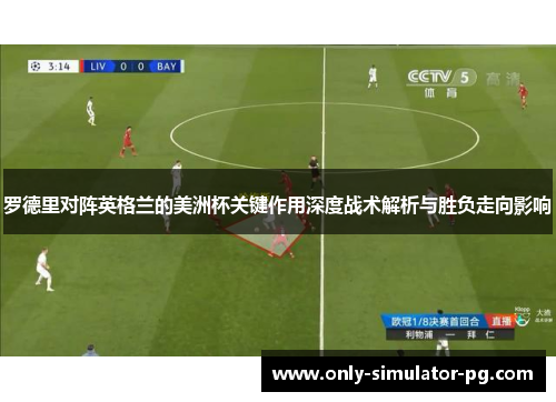 罗德里对阵英格兰的美洲杯关键作用深度战术解析与胜负走向影响 罗德里对阵英格兰的美洲杯关键作用深度战术解析与胜负走向影响