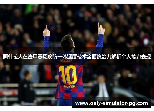 阿什拉夫在法甲赛场攻防一体速度技术全面统治力解析个人能力表现 阿什拉夫在法甲赛场攻防一体速度技术全面统治力解析个人能力表现