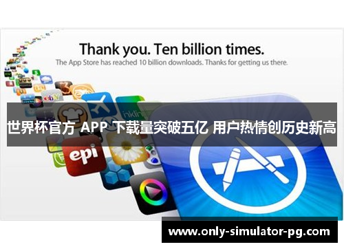 世界杯官方 APP 下载量突破五亿 用户热情创历史新高 世界杯官方 APP 下载量突破五亿 用户热情创历史新高