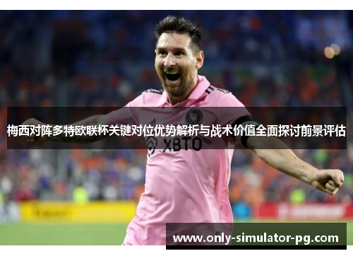 梅西对阵多特欧联杯关键对位优势解析与战术价值全面探讨前景评估