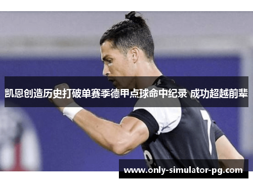 凯恩创造历史打破单赛季德甲点球命中纪录 成功超越前辈 凯恩创造历史打破单赛季德甲点球命中纪录 成功超越前辈