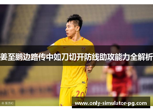 姜至鹏边路传中如刀切开防线助攻能力全解析 姜至鹏边路传中如刀切开防线助攻能力全解析
