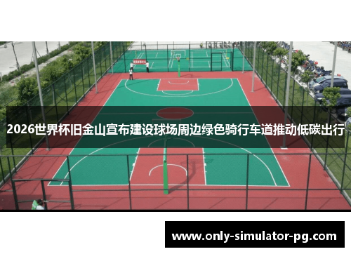 2026世界杯旧金山宣布建设球场周边绿色骑行车道推动低碳出行 2026世界杯旧金山宣布建设球场周边绿色骑行车道推动低碳出行