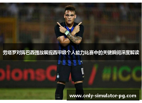 劳塔罗对阵巴西强敌展现西甲级个人能力比赛中的关键瞬间深度解读