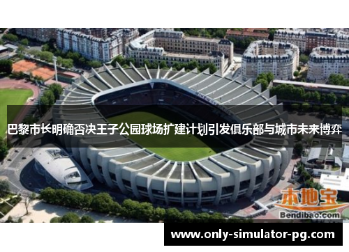 巴黎市长明确否决王子公园球场扩建计划引发俱乐部与城市未来博弈 巴黎市长明确否决王子公园球场扩建计划引发俱乐部与城市未来博弈