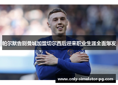 帕尔默告别曼城加盟切尔西后迎来职业生涯全面爆发 帕尔默告别曼城加盟切尔西后迎来职业生涯全面爆发