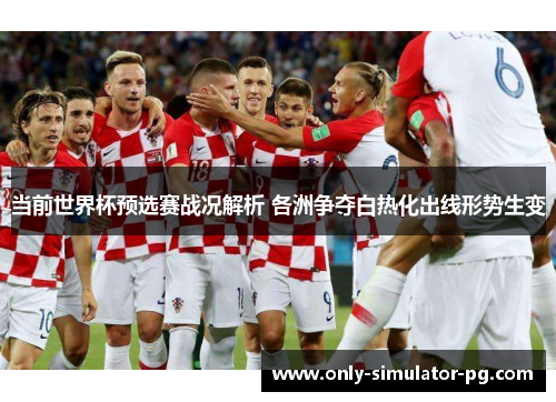 当前世界杯预选赛战况解析 各洲争夺白热化出线形势生变