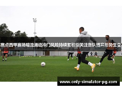 焦点西甲赛场暗流涌动冷门风险持续累积引关注各队博弈形势生变 焦点西甲赛场暗流涌动冷门风险持续累积引关注各队博弈形势生变
